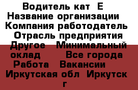 Водитель кат. Е › Название организации ­ Компания-работодатель › Отрасль предприятия ­ Другое › Минимальный оклад ­ 1 - Все города Работа » Вакансии   . Иркутская обл.,Иркутск г.